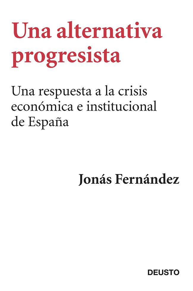 UNA ALTERNATIVA PROGRESISTA UNA RESPUESTA A LA CRISIS ECONOMICA E INSTITUCIONAL DE ESPAÑA | 9788423417407 | JONÁS FERNÁNDEZ | Llibreria Ombra | Llibreria online de Rubí, Barcelona | Comprar llibres en català i castellà online