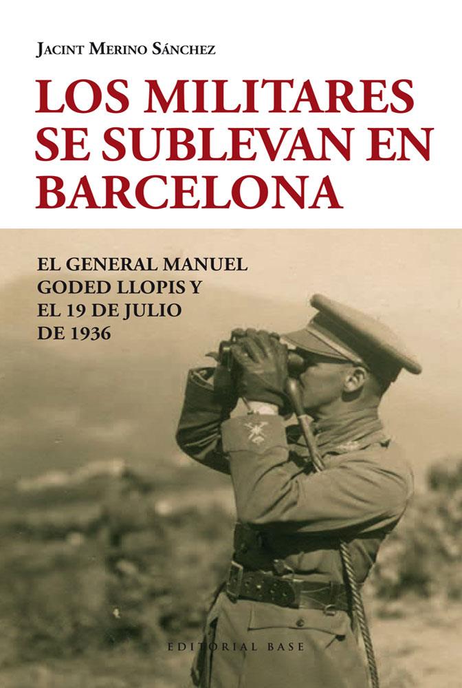 LOS MILITARES SE SUBLEVAN EN BARCELONA EL GENERAL MANUEL GODED LLOPIS Y EL 19 DE JULIO DE 1936 | 9788415706083 | JACINT MERINO SANCHEZ | Llibreria Ombra | Llibreria online de Rubí, Barcelona | Comprar llibres en català i castellà online