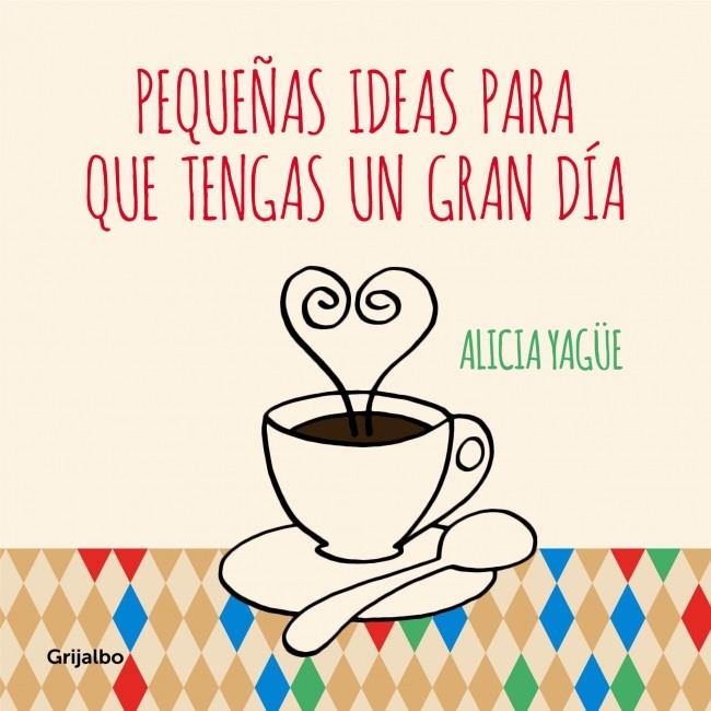 PEQUEÑAS IDEAS PARA QUE TENGAS UN GRAN DÍA | 9788415989332 | ALICIA YAGÜE | Llibreria Ombra | Llibreria online de Rubí, Barcelona | Comprar llibres en català i castellà online