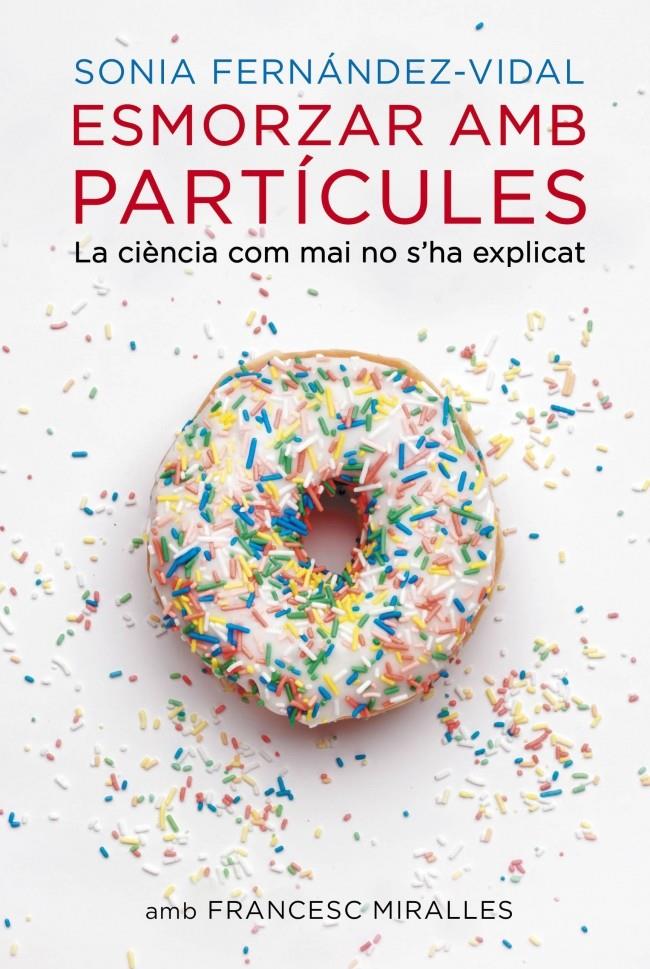 ESMORZAR AMB PARTÍCULES LA CIENCIA COM MAI NO S'HA EXPLICAT | 9788401388484 | SONIA FERNANDEZ-VIDAL - FRANCESC MIRALLES | Llibreria Ombra | Llibreria online de Rubí, Barcelona | Comprar llibres en català i castellà online