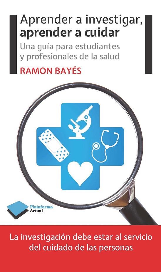 APRENDER A INVESTIGAR, APRENDER A CUIDAR UNA GUIA PARA ESTUDIANTES Y PROFESIONALES DE LA SALUD | 9788415577676 | RAMON BAYES | Llibreria Ombra | Llibreria online de Rubí, Barcelona | Comprar llibres en català i castellà online