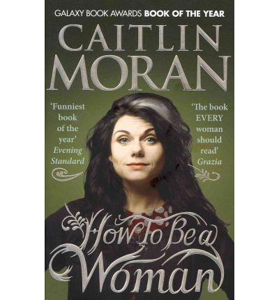 HOW TO BE A WOMAN | 9780091940744 | MORAN, CAITLIN | Llibreria Ombra | Llibreria online de Rubí, Barcelona | Comprar llibres en català i castellà online