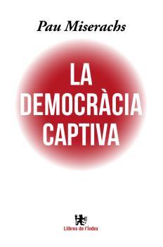 LA DEMOCRÀCIA CAPTIVA | 9788494537622 | MISERACHS SALA, PAU | Llibreria Ombra | Llibreria online de Rubí, Barcelona | Comprar llibres en català i castellà online
