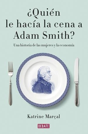 ¿QUIÉN LE HACÍA LA CENA A ADAM SMITH? | 9788499925981 | MARÇAL, KATRINE | Llibreria Ombra | Llibreria online de Rubí, Barcelona | Comprar llibres en català i castellà online