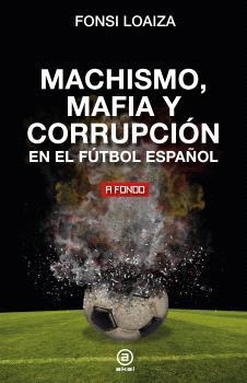 MACHISMO MAFIA Y CORRUPCIÓN EN EL FUTBOL ESPAÑOL3 | 9788446054689 | LOAIZA, FONSI | Llibreria Ombra | Llibreria online de Rubí, Barcelona | Comprar llibres en català i castellà online